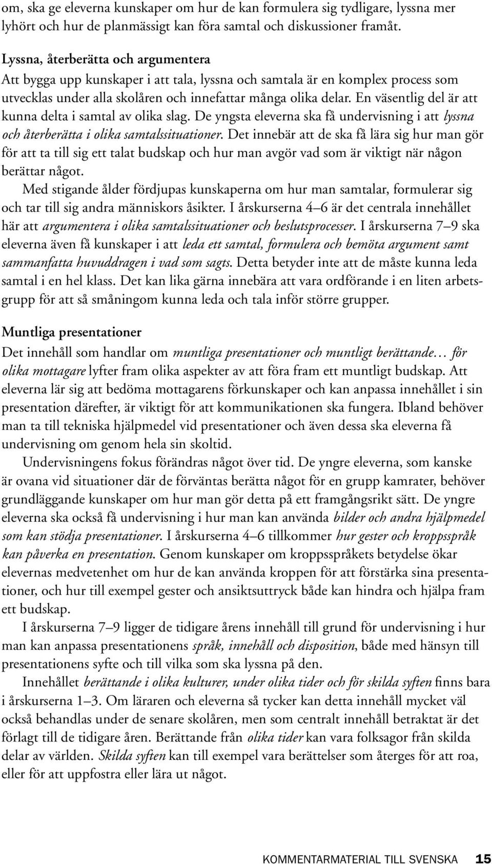 En väsentlig del är att kunna delta i samtal av olika slag. De yngsta eleverna ska få undervisning i att lyssna och återberätta i olika samtalssituationer.