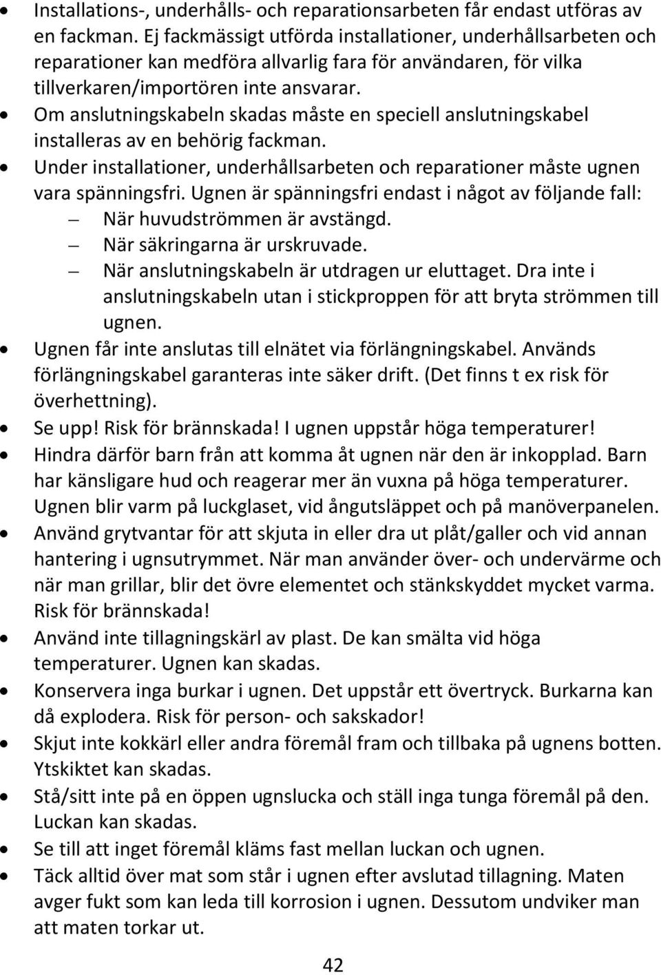 Om anslutningskabeln skadas måste en speciell anslutningskabel installeras av en behörig fackman. Under installationer, underhållsarbeten och reparationer måste ugnen vara spänningsfri.