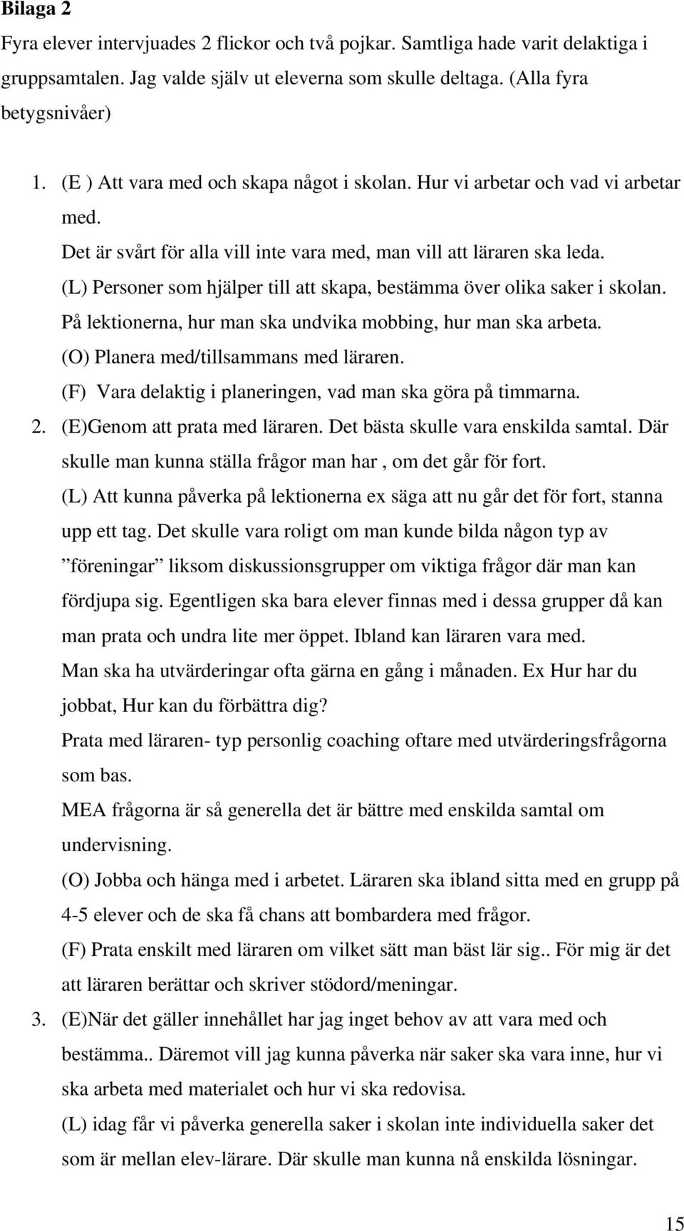 (L) Personer som hjälper till att skapa, bestämma över olika saker i skolan. På lektionerna, hur man ska undvika mobbing, hur man ska arbeta. (O) Planera med/tillsammans med läraren.