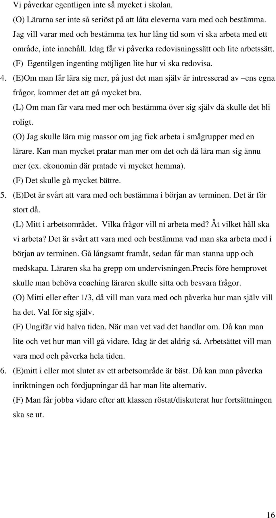 (F) Egentilgen ingenting möjligen lite hur vi ska redovisa. 4. (E)Om man får lära sig mer, på just det man själv är intresserad av ens egna frågor, kommer det att gå mycket bra.