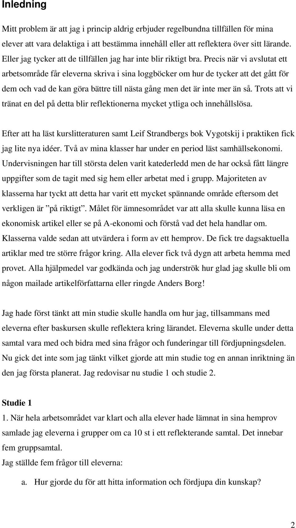 Precis när vi avslutat ett arbetsområde får eleverna skriva i sina loggböcker om hur de tycker att det gått för dem och vad de kan göra bättre till nästa gång men det är inte mer än så.