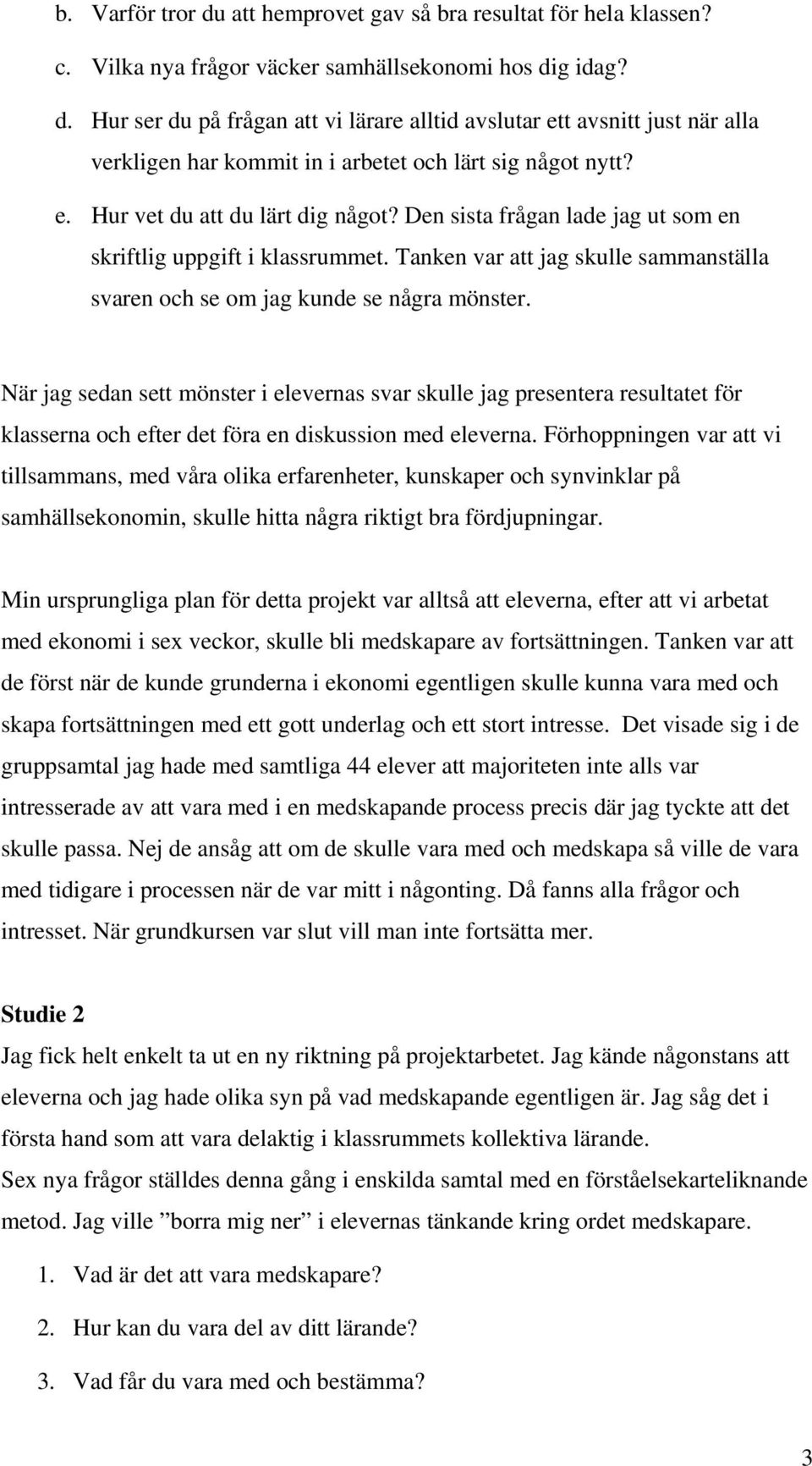 När jag sedan sett mönster i elevernas svar skulle jag presentera resultatet för klasserna och efter det föra en diskussion med eleverna.