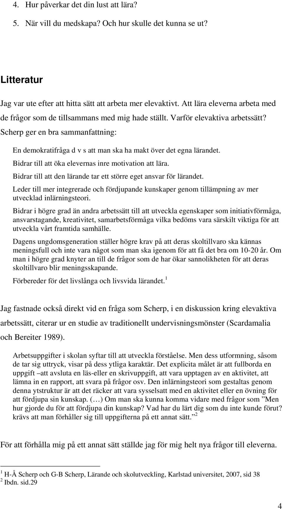 Scherp ger en bra sammanfattning: En demokratifråga d v s att man ska ha makt över det egna lärandet. Bidrar till att öka elevernas inre motivation att lära.