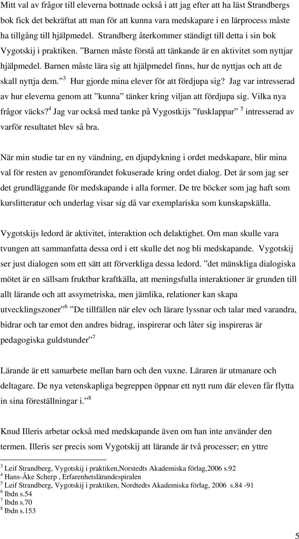 Barnen måste lära sig att hjälpmedel finns, hur de nyttjas och att de skall nyttja dem. 3 Hur gjorde mina elever för att fördjupa sig?