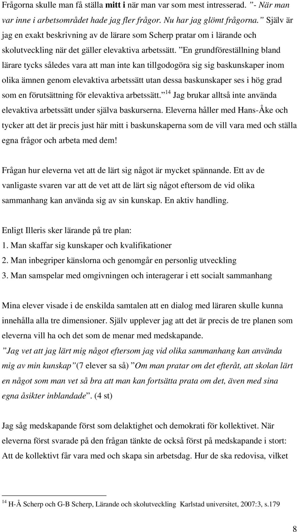 En grundföreställning bland lärare tycks således vara att man inte kan tillgodogöra sig sig baskunskaper inom olika ämnen genom elevaktiva arbetssätt utan dessa baskunskaper ses i hög grad som en