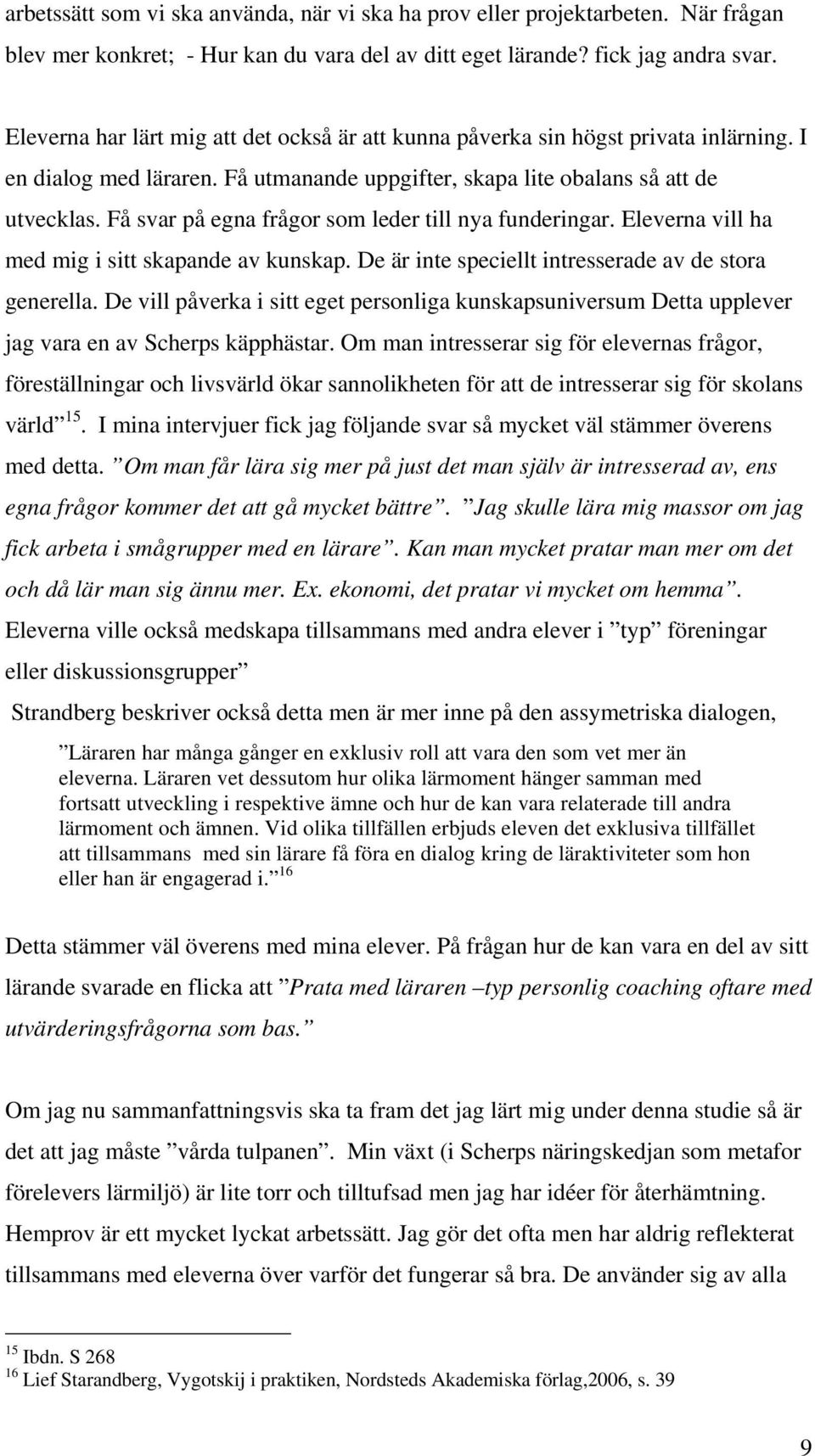 Få svar på egna frågor som leder till nya funderingar. Eleverna vill ha med mig i sitt skapande av kunskap. De är inte speciellt intresserade av de stora generella.