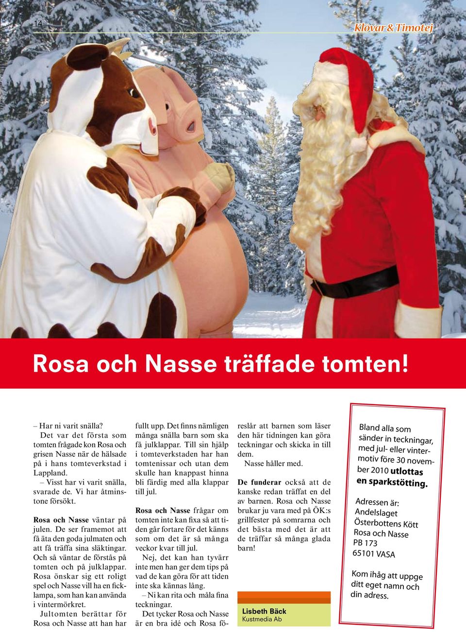 Och så väntar de förstås på tomten och på julklappar. Rosa önskar sig ett roligt spel och Nasse vill ha en ficklampa, som han kan använda i vintermörkret.