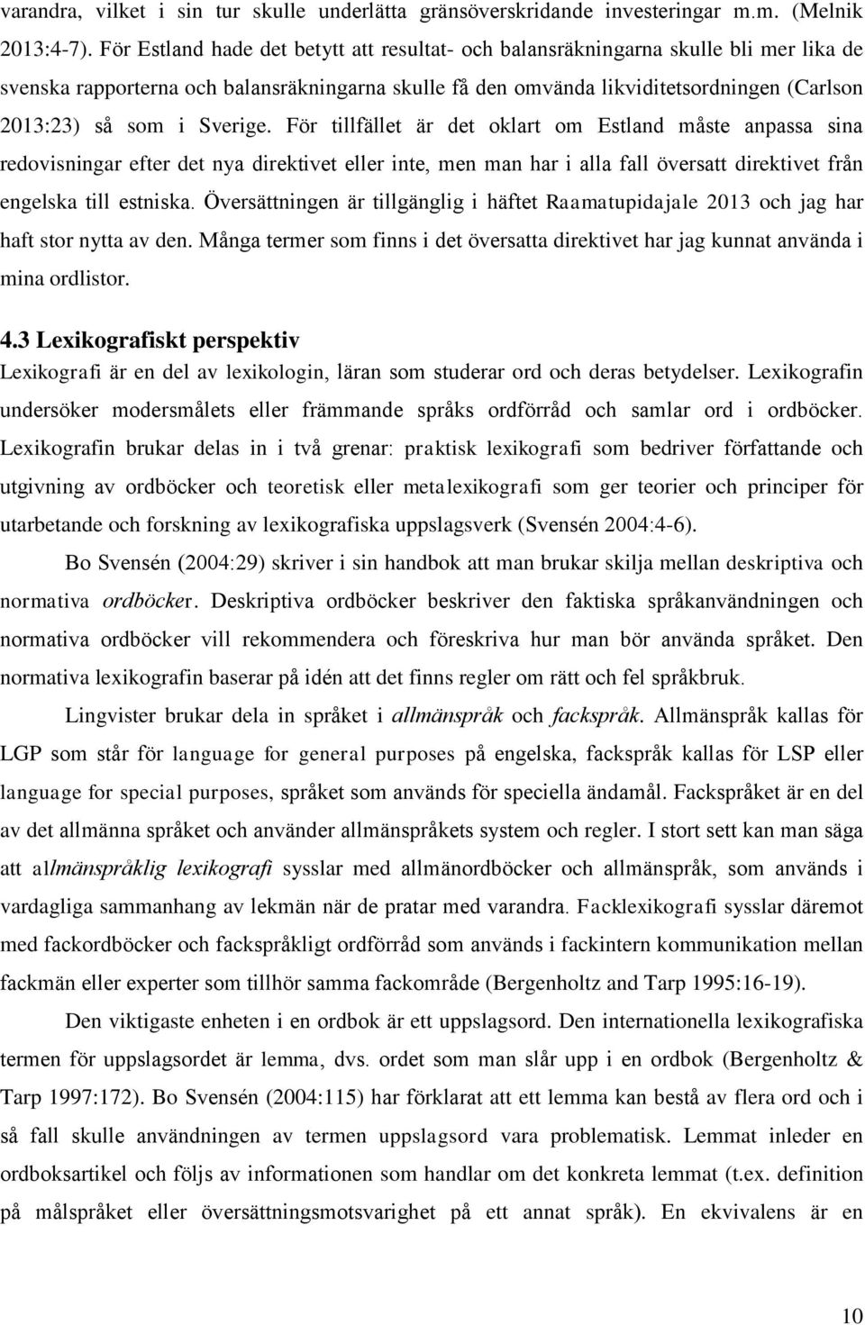 Sverige. För tillfället är det oklart om Estland måste anpassa sina redovisningar efter det nya direktivet eller inte, men man har i alla fall översatt direktivet från engelska till estniska.