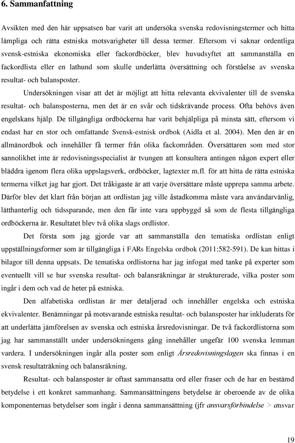 svenska resultat- och balansposter. Undersökningen visar att det är möjligt att hitta relevanta ekvivalenter till de svenska resultat- och balansposterna, men det är en svår och tidskrävande process.