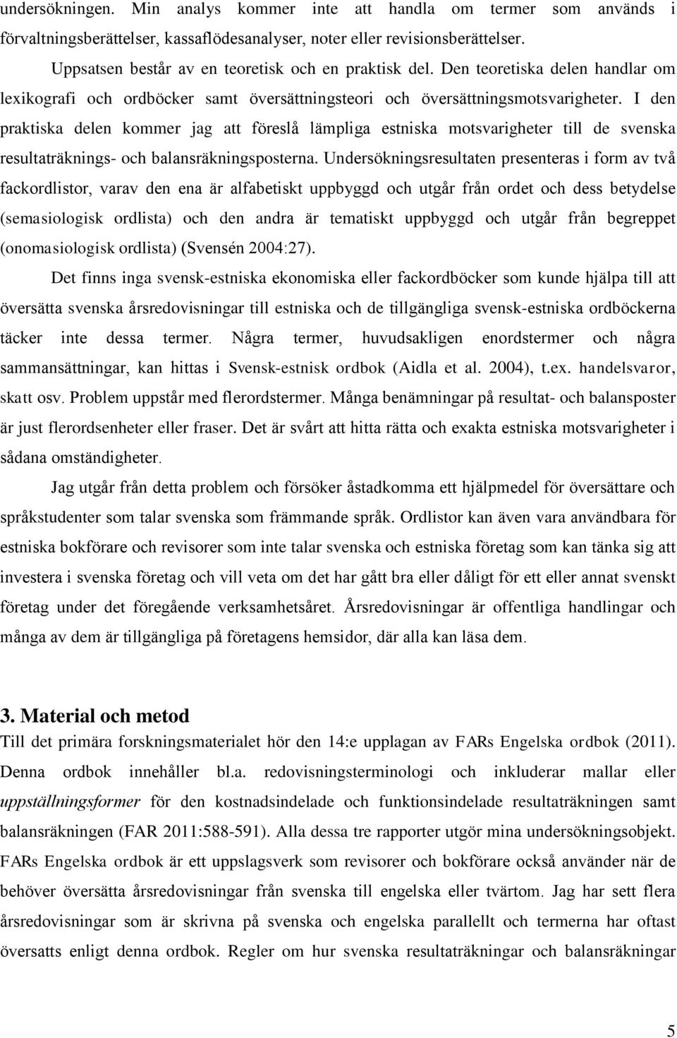 I den praktiska delen kommer jag att föreslå lämpliga estniska motsvarigheter till de svenska resultaträknings- och balansräkningsposterna.