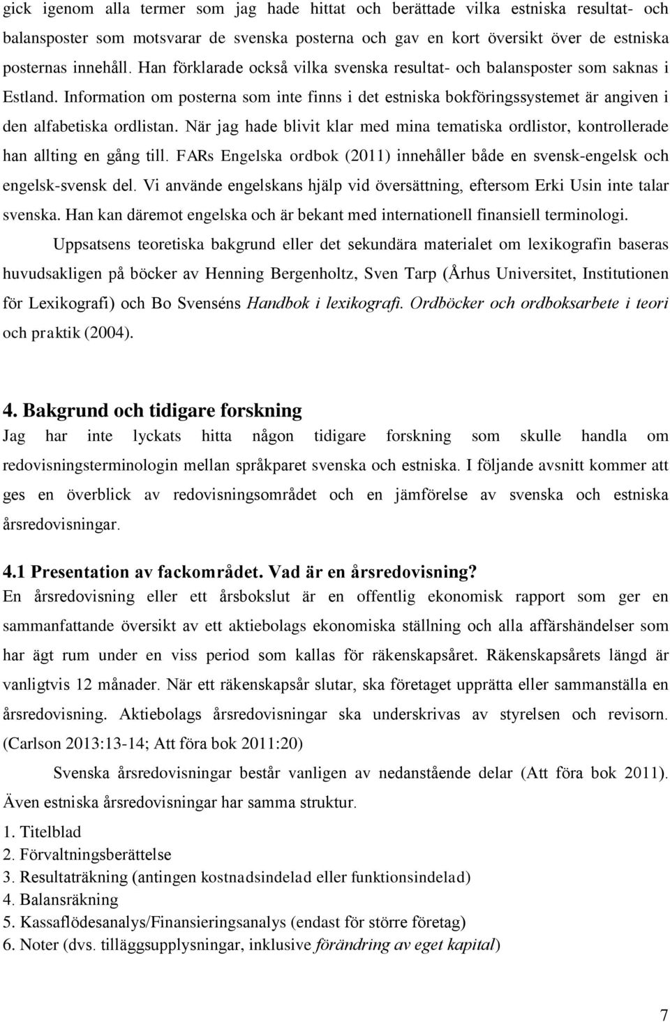 När jag hade blivit klar med mina tematiska ordlistor, kontrollerade han allting en gång till. FARs Engelska ordbok (2011) innehåller både en svensk-engelsk och engelsk-svensk del.