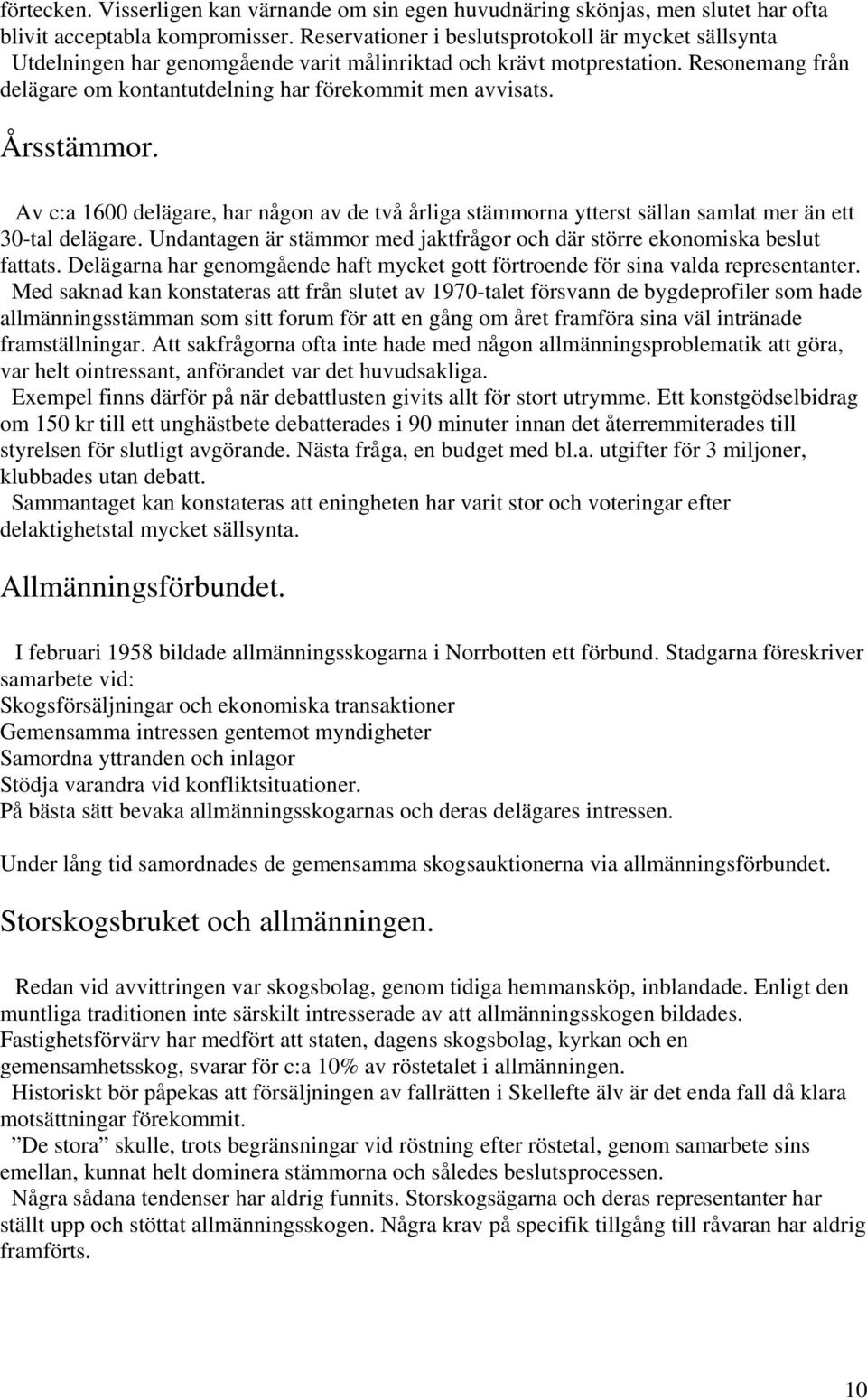 Årsstämmor. Av c:a 1600 delägare, har någon av de två årliga stämmorna ytterst sällan samlat mer än ett 30-tal delägare. Undantagen är stämmor med jaktfrågor och där större ekonomiska beslut fattats.