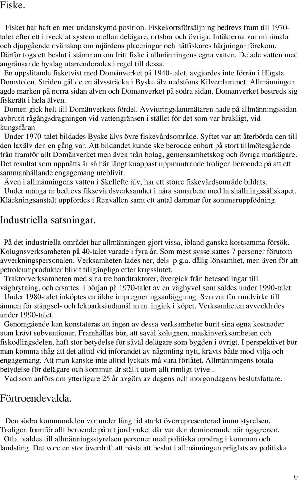 Delade vatten med angränsande byalag utarrenderades i regel till dessa. En uppslitande fisketvist med Domänverket på 1940-talet, avgjordes inte förrän i Högsta Domstolen.