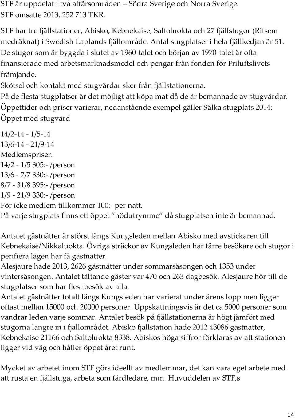 De stugor som är byggda i slutet av 1960- talet och början av 1970- talet är ofta finansierade med arbetsmarknadsmedel och pengar från fonden för Friluftslivets främjande.