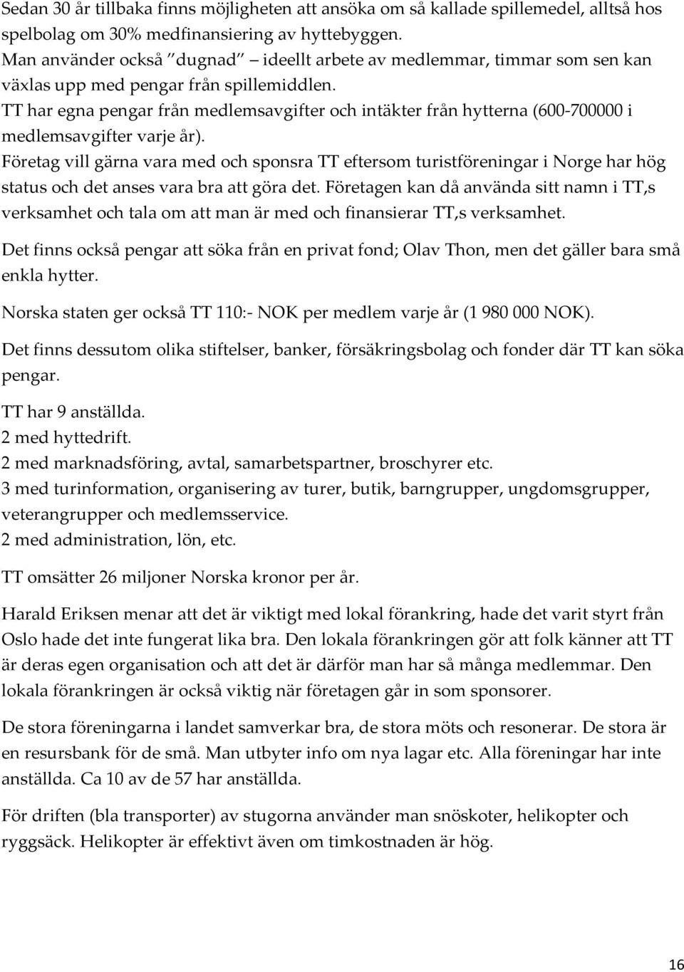 TT har egna pengar från medlemsavgifter och intäkter från hytterna (600-700000 i medlemsavgifter varje år).