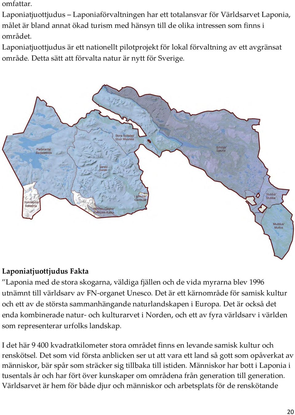 Laponiatjuottjudus Fakta Laponia med de stora skogarna, väldiga fjällen och de vida myrarna blev 1996 utnämnt till världsarv av FN- organet Unesco.