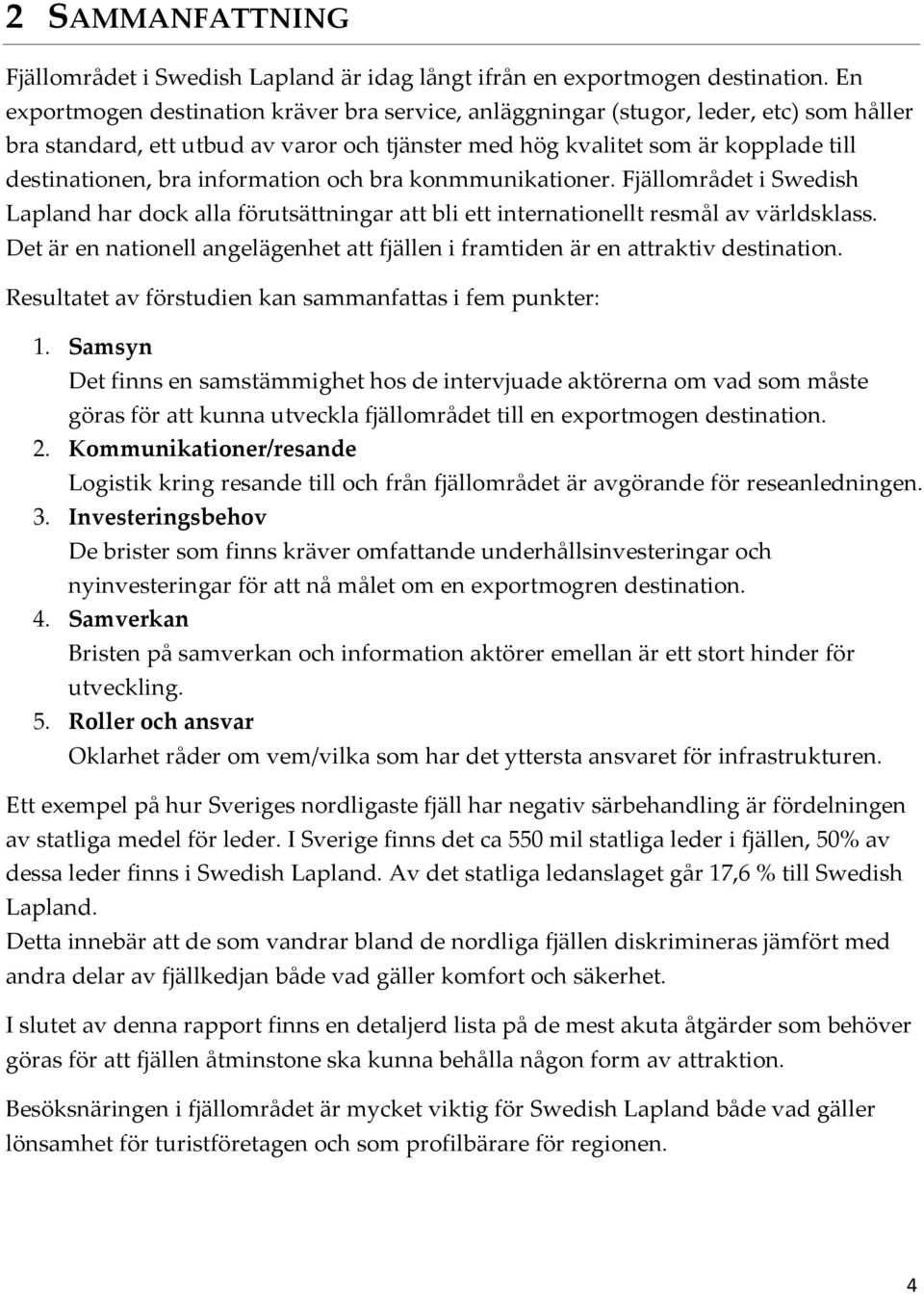 information och bra konmmunikationer. Fjällområdet i Swedish Lapland har dock alla förutsättningar att bli ett internationellt resmål av världsklass.