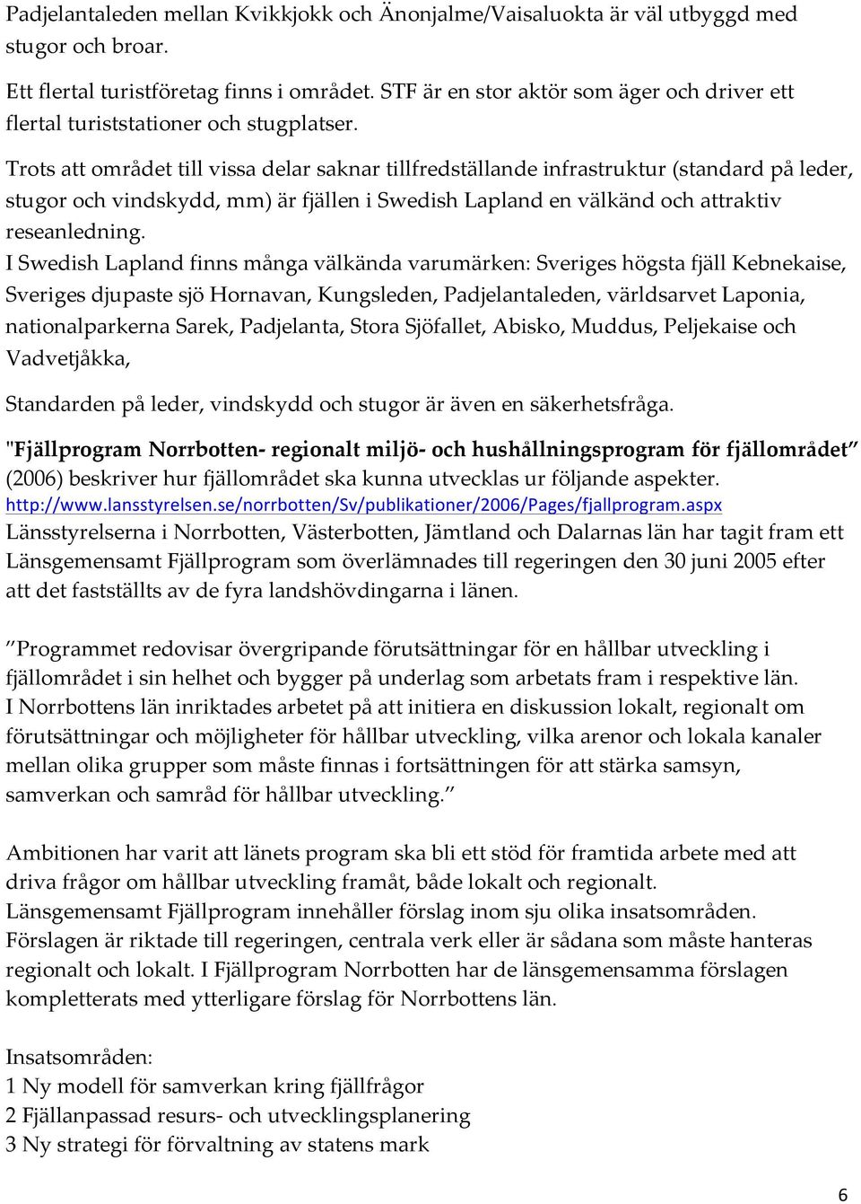 Trots att området till vissa delar saknar tillfredställande infrastruktur (standard på leder, stugor och vindskydd, mm) är fjällen i Swedish Lapland en välkänd och attraktiv reseanledning.