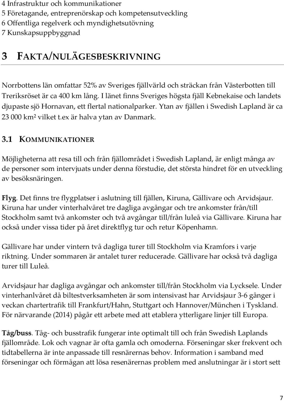 I länet finns Sveriges högsta fjäll Kebnekaise och landets djupaste sjö Hornavan, ett flertal nationalparker. Ytan av fjällen i Swedish Lapland är ca 23 000 km² vilket t.ex är halva ytan av Danmark.