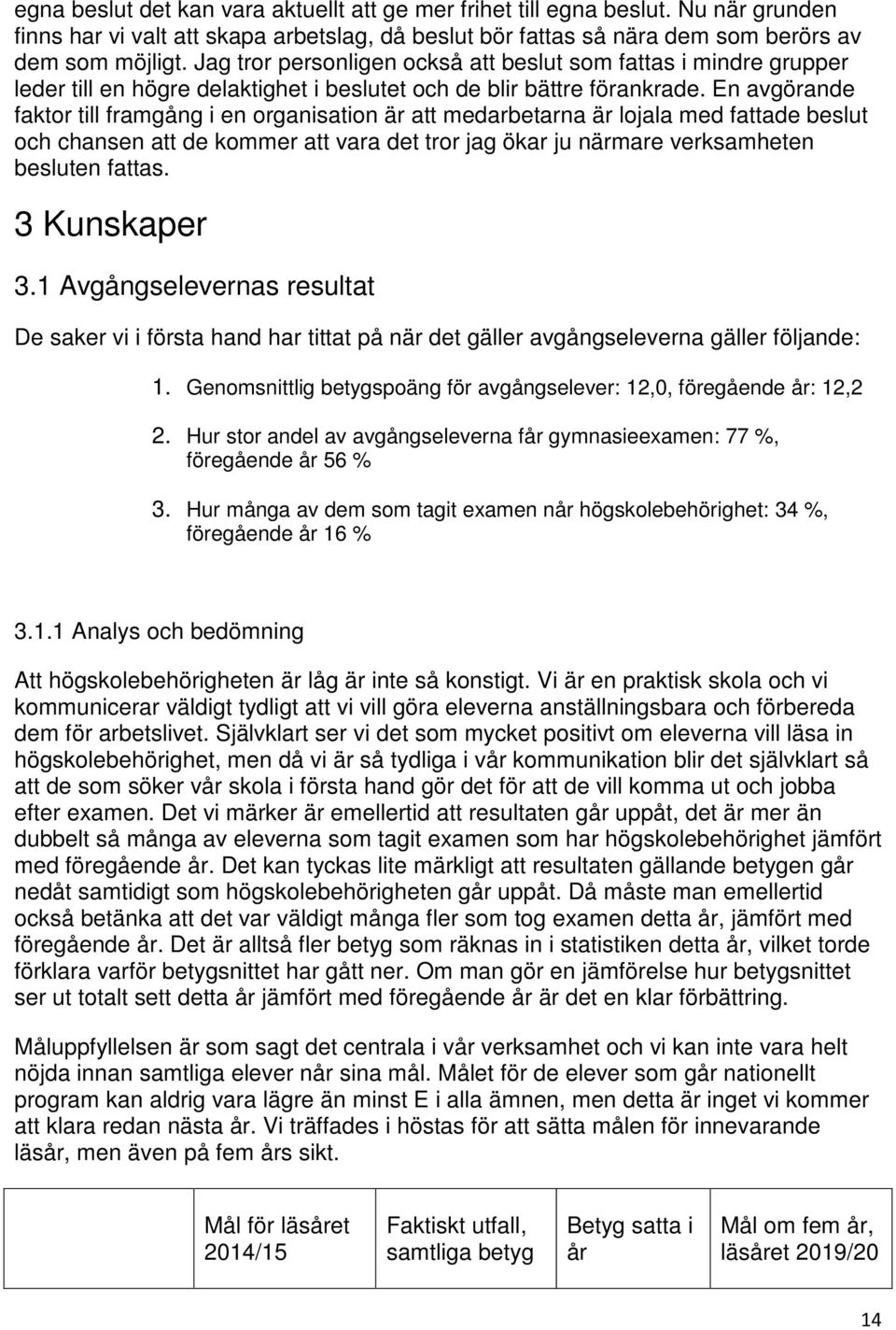 En avgörande faktor till framgång i en organisation är att medarbetarna är lojala med fattade beslut och chansen att de kommer att vara det tror jag ökar ju närmare verksamheten besluten fattas.