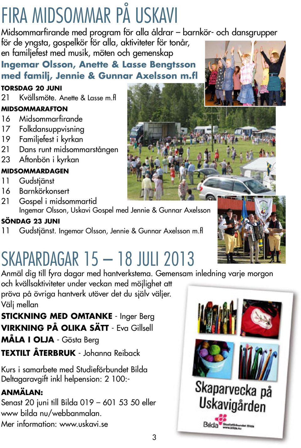 fl MIDSOMMARAFTON 16 Midsommarfirande 17 Folkdansuppvisning 19 Familjefest i kyrkan 21 Dans runt midsommarstången 23 Aftonbön i kyrkan MIDSOMMARDAGEN 11 Gudstjänst 16 Barnkörkonsert 21 Gospel i