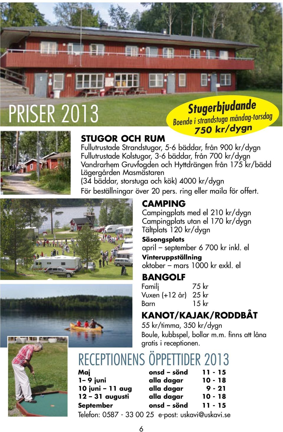 CAMPING Campingplats med el 210 kr/dygn Campingplats utan el 170 kr/dygn Tältplats 120 kr/dygn Säsongsplats april september 6 700 kr inkl. el Vinteruppställning oktober mars 1000 kr exkl.