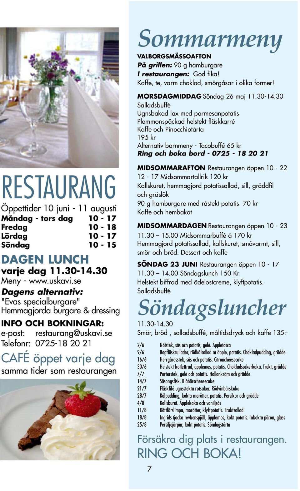 RESTAURANG Öppettider 10 juni - 11 augusti Måndag - tors dag 10-17 Fredag 10-18 Lördag 10-17 Söndag 10-15 DAGEN LUNCH varje dag 11.30-14.30 Meny - www.uskavi.