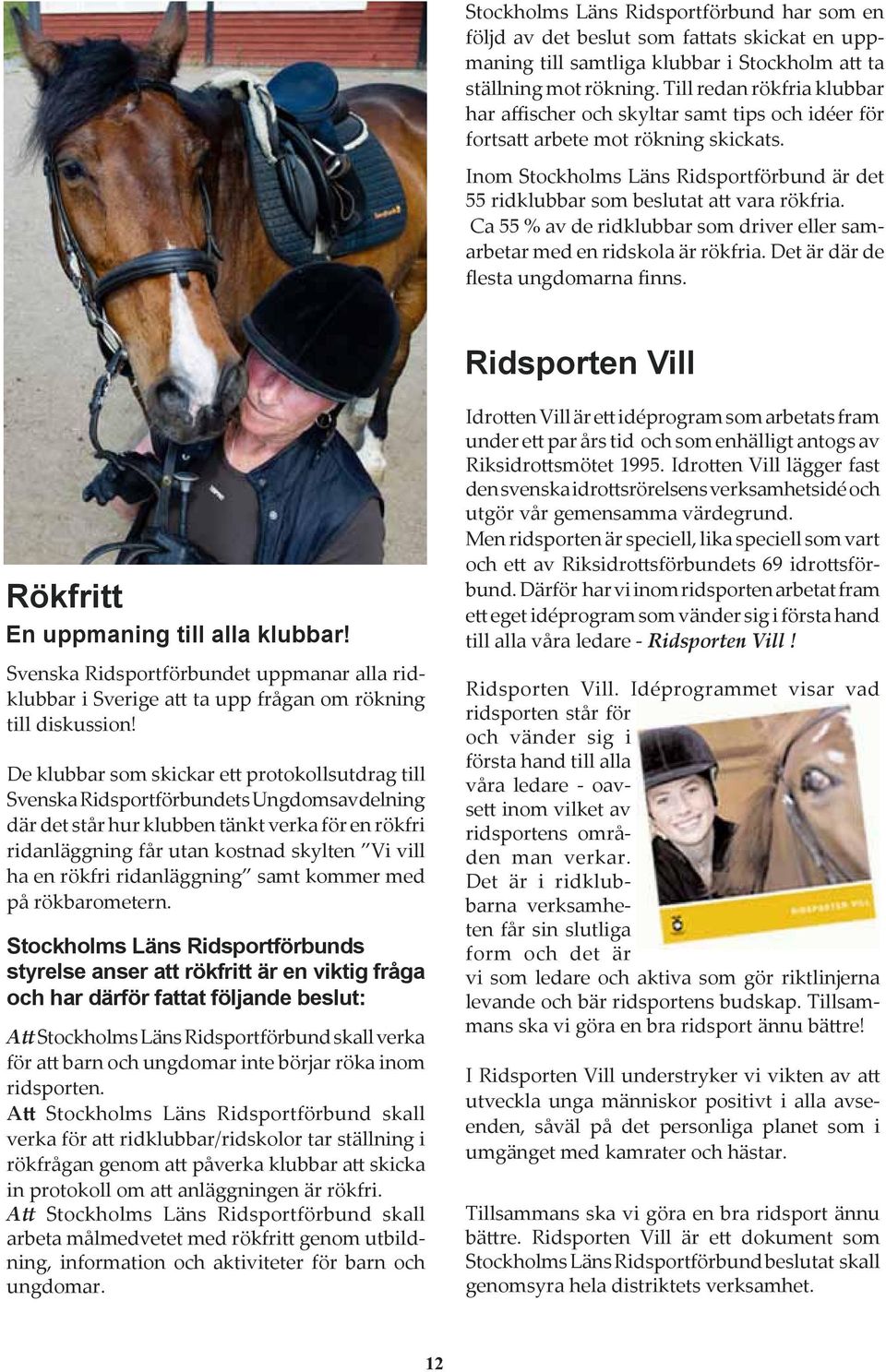 Inom Stockholms Läns Ridsportförbund är det 55 ridklubbar som beslutat att vara rökfria. Ca 55 % av de ridklubbar som driver eller samarbetar med en ridskola är rökfria.