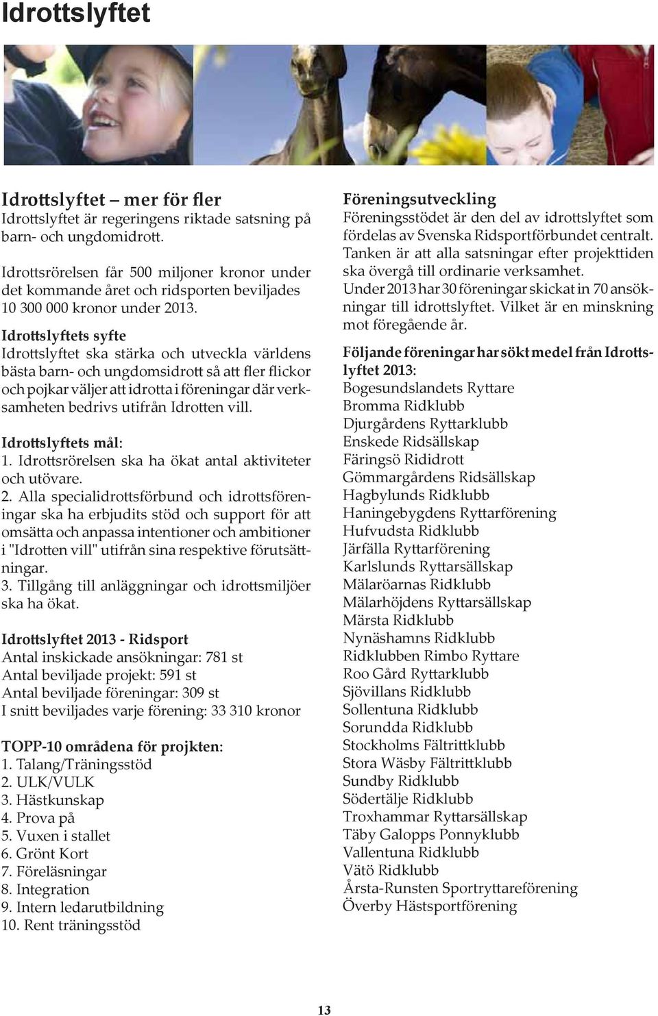 Idrottslyftets syfte Idrottslyftet ska stärka och utveckla världens bästa barn- och ungdomsidrott så att fler flickor och pojkar väljer att idrotta i föreningar där verksamheten bedrivs utifrån