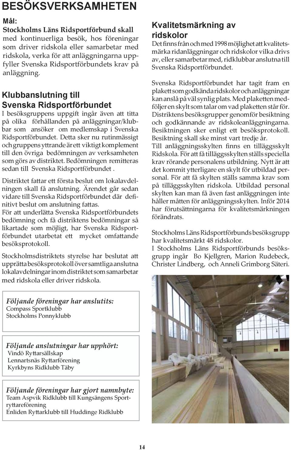 Klubbanslutning till Svenska Ridsportförbundet I besöksgruppens uppgift ingår även att titta på olika förhållanden på anläggningar/klubbar som ansöker om medlemskap i Svenska Ridsportförbundet.