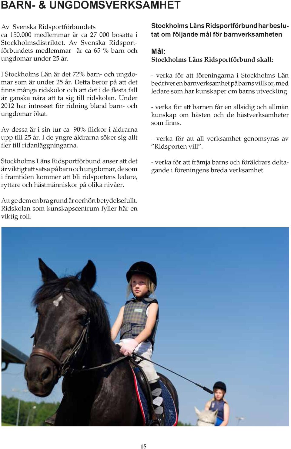 Detta beror på att det finns många ridskolor och att det i de flesta fall är ganska nära att ta sig till ridskolan. Under 2012 har intresset för ridning bland barn- och ungdomar ökat.