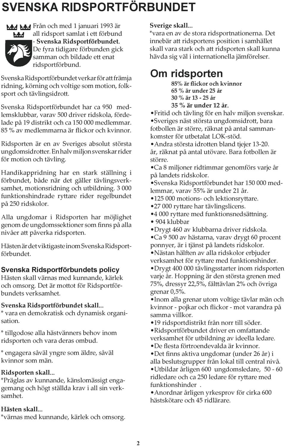 Svenska Ridsportförbundet har ca 950 medlemsklubbar, varav 500 driver ridskola, fördelade på 19 distrikt och ca 150 000 medlemmar. 85 % av medlemmarna är flickor och kvinnor.