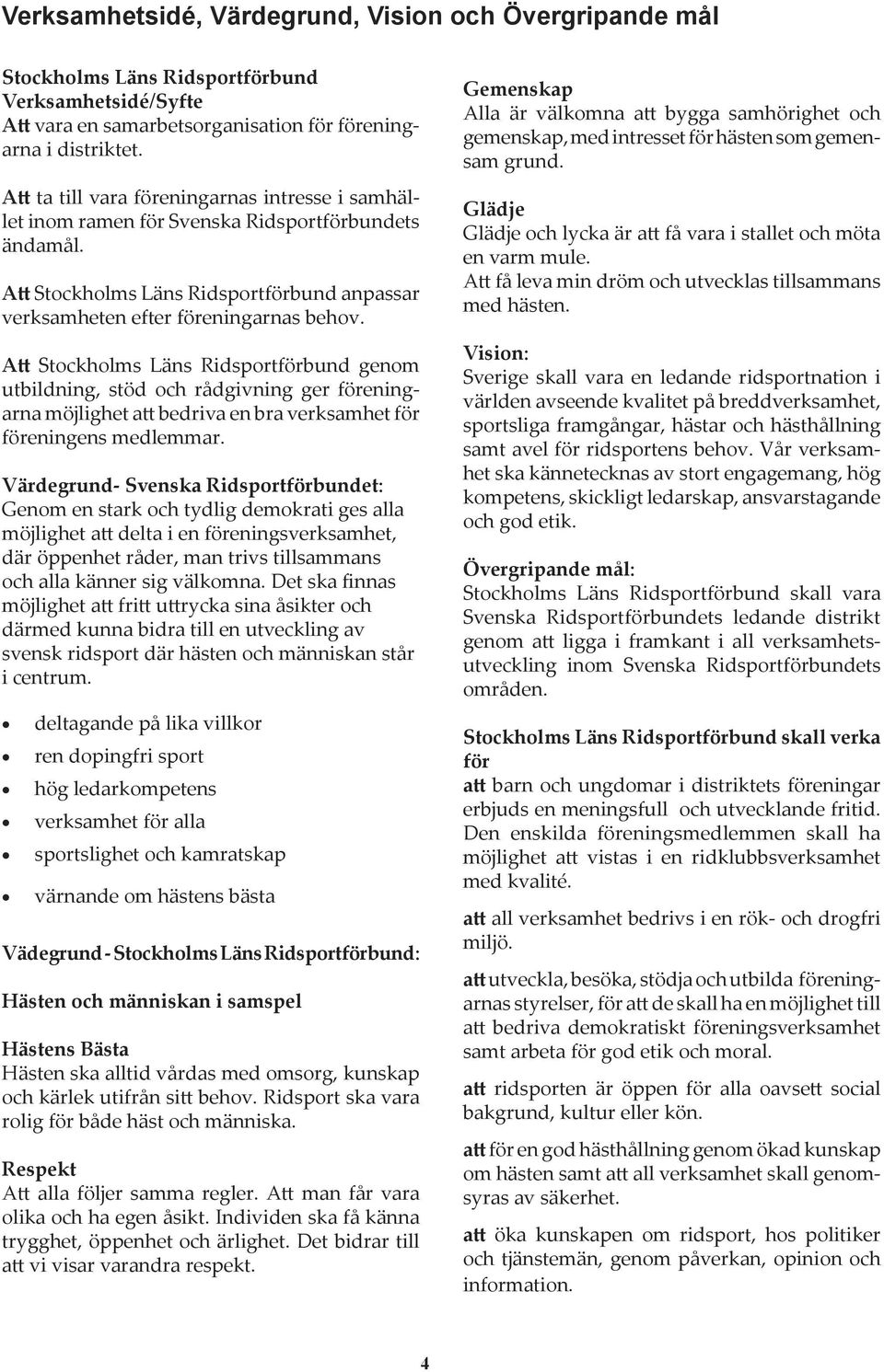Att Stockholms Läns Ridsportförbund genom utbildning, stöd och rådgivning ger föreningarna möjlighet att bedriva en bra verksamhet för föreningens medlemmar.