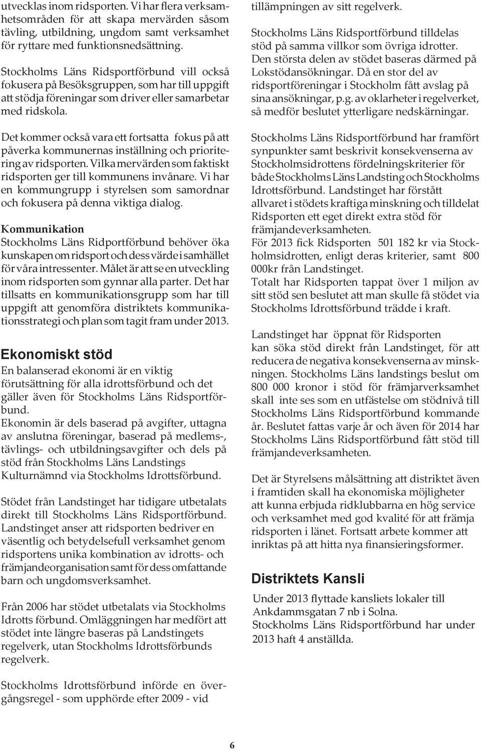 Det kommer också vara ett fortsatta fokus på att påverka kommunernas inställning och prioritering av ridsporten. Vilka mervärden som faktiskt ridsporten ger till kommunens invånare.