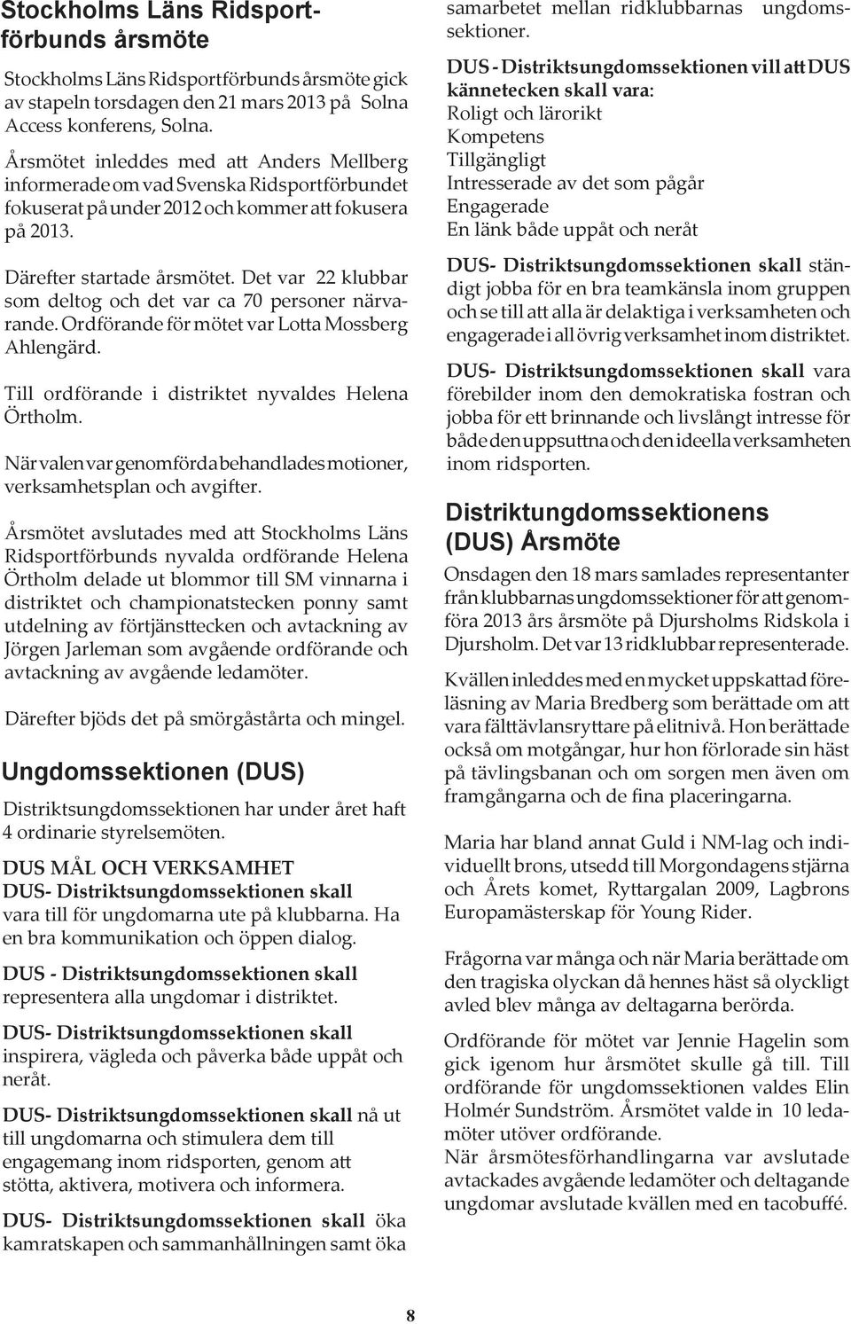 Det var 22 klubbar som deltog och det var ca 70 personer närvarande. Ordförande för mötet var Lotta Mossberg Ahlengärd. Till ordförande i distriktet nyvaldes Helena Örtholm.