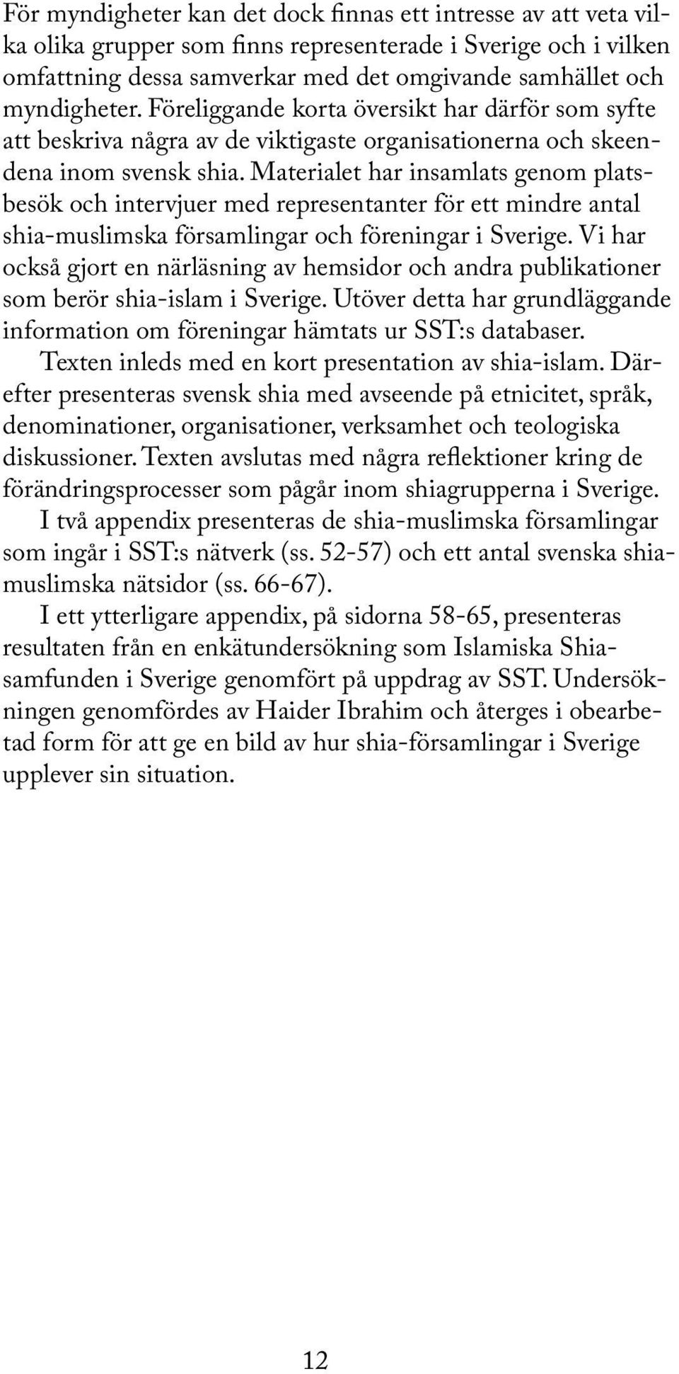 Materialet har insamlats genom platsbesök och intervjuer med representanter för ett mindre antal shia-muslimska församlingar och föreningar i Sverige.