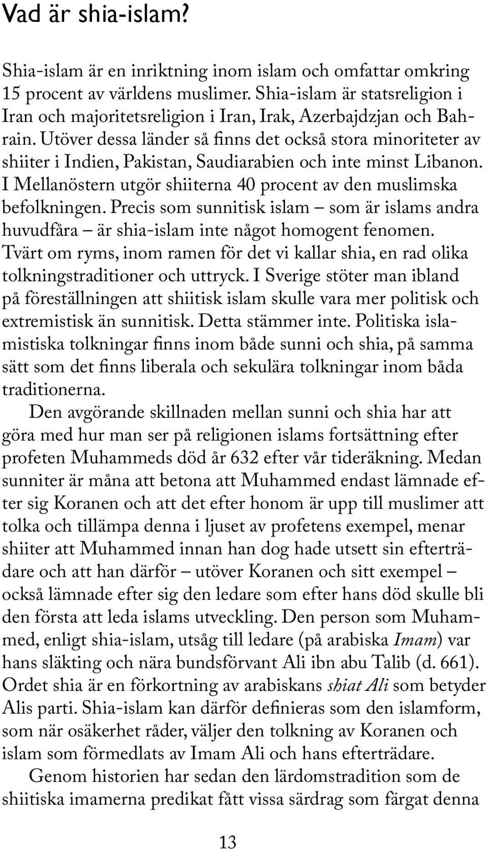 Utöver dessa länder så finns det också stora minoriteter av shiiter i Indien, Pakistan, Saudiarabien och inte minst Libanon. I Mellanöstern utgör shiiterna 40 procent av den muslimska befolkningen.