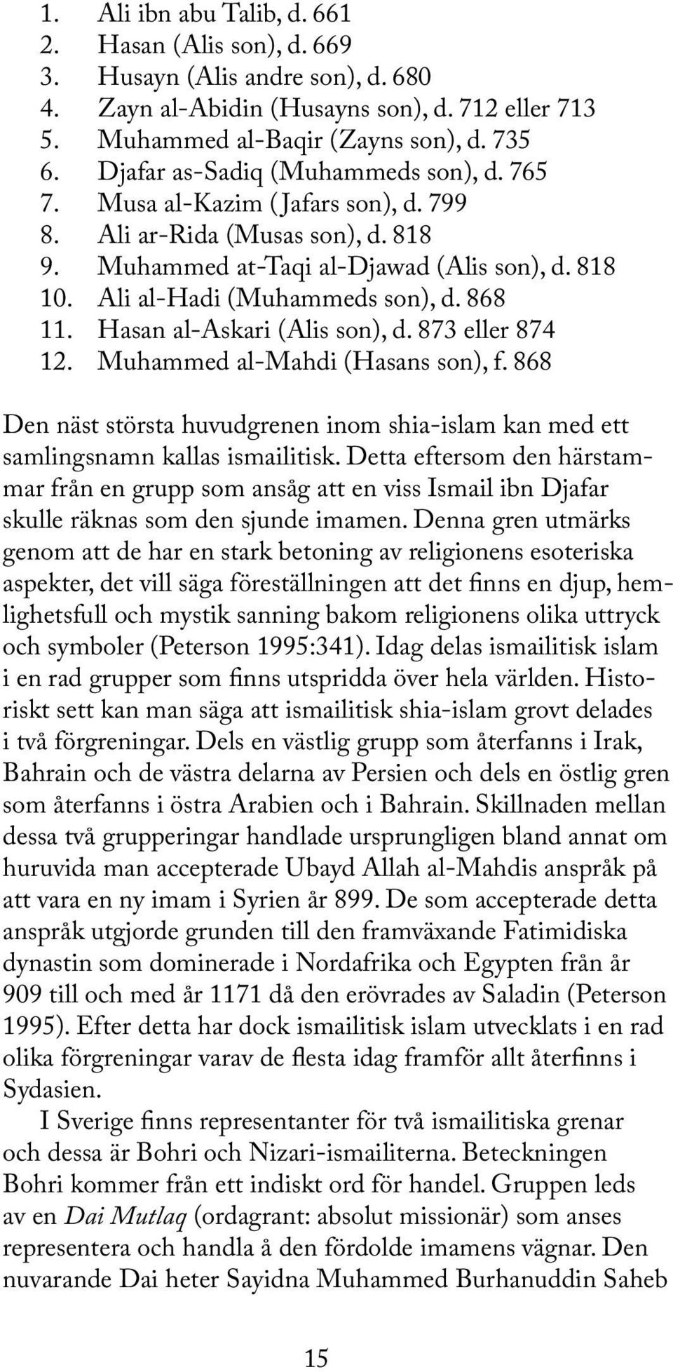 868 11. Hasan al-askari (Alis son), d. 873 eller 874 12. Muhammed al-mahdi (Hasans son), f. 868 Den näst största huvudgrenen inom shia-islam kan med ett samlingsnamn kallas ismailitisk.