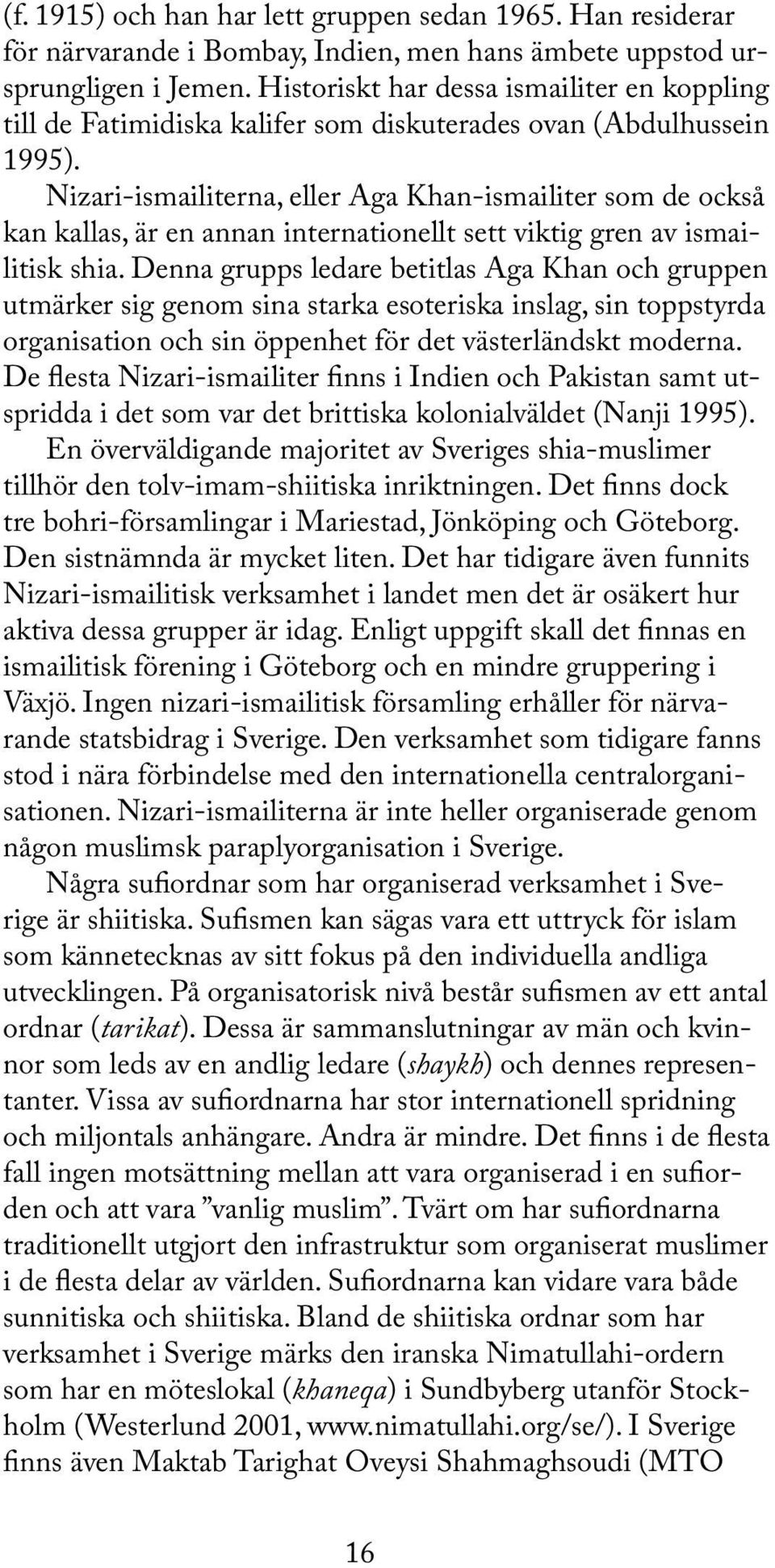 Nizari-ismailiterna, eller Aga Khan-ismailiter som de också kan kallas, är en annan internationellt sett viktig gren av ismailitisk shia.