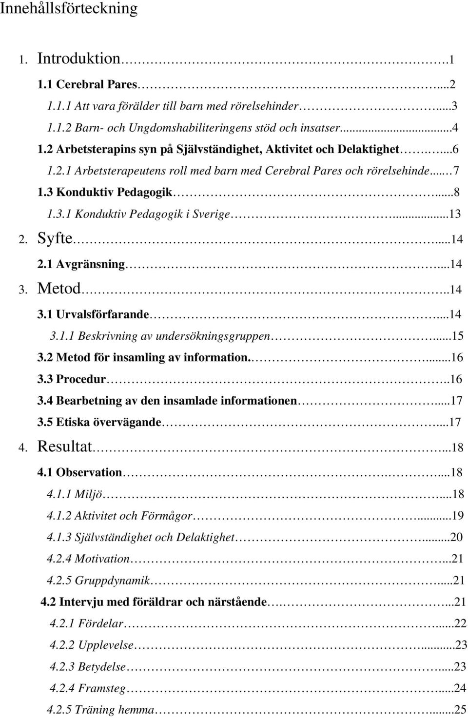 ..13 2. Syfte...14 2.1 Avgränsning...14 3. Metod..14 3.1 Urvalsförfarande...14 3.1.1 Beskrivning av undersökningsgruppen...15 3.2 Metod för insamling av information....16 3.