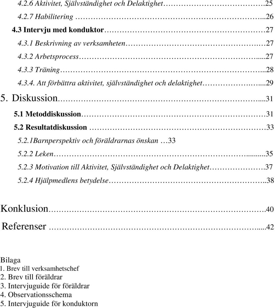 2.2 Leken...35 5.2.3 Motivation till Aktivitet, Självständighet och Delaktighet.37 5.2.4 Hjälpmedlens betydelse..38 Konklusion.40 Referenser...42 Bilaga 1.