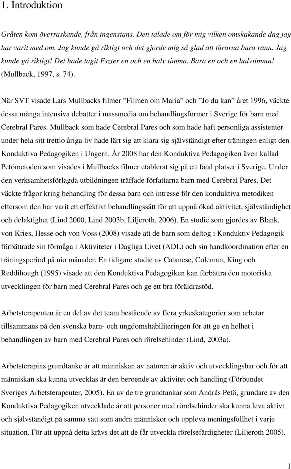 När SVT visade Lars Mullbacks filmer Filmen om Maria och Jo du kan året 1996, väckte dessa många intensiva debatter i massmedia om behandlingsformer i Sverige för barn med Cerebral Pares.