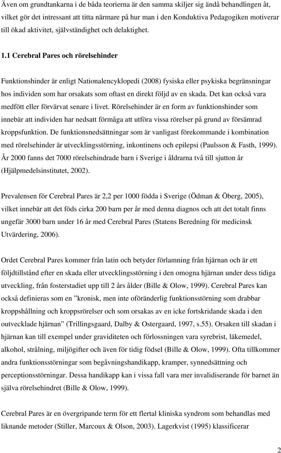 1 Cerebral Pares och rörelsehinder Funktionshinder är enligt Nationalencyklopedi (2008) fysiska eller psykiska begränsningar hos individen som har orsakats som oftast en direkt följd av en skada.