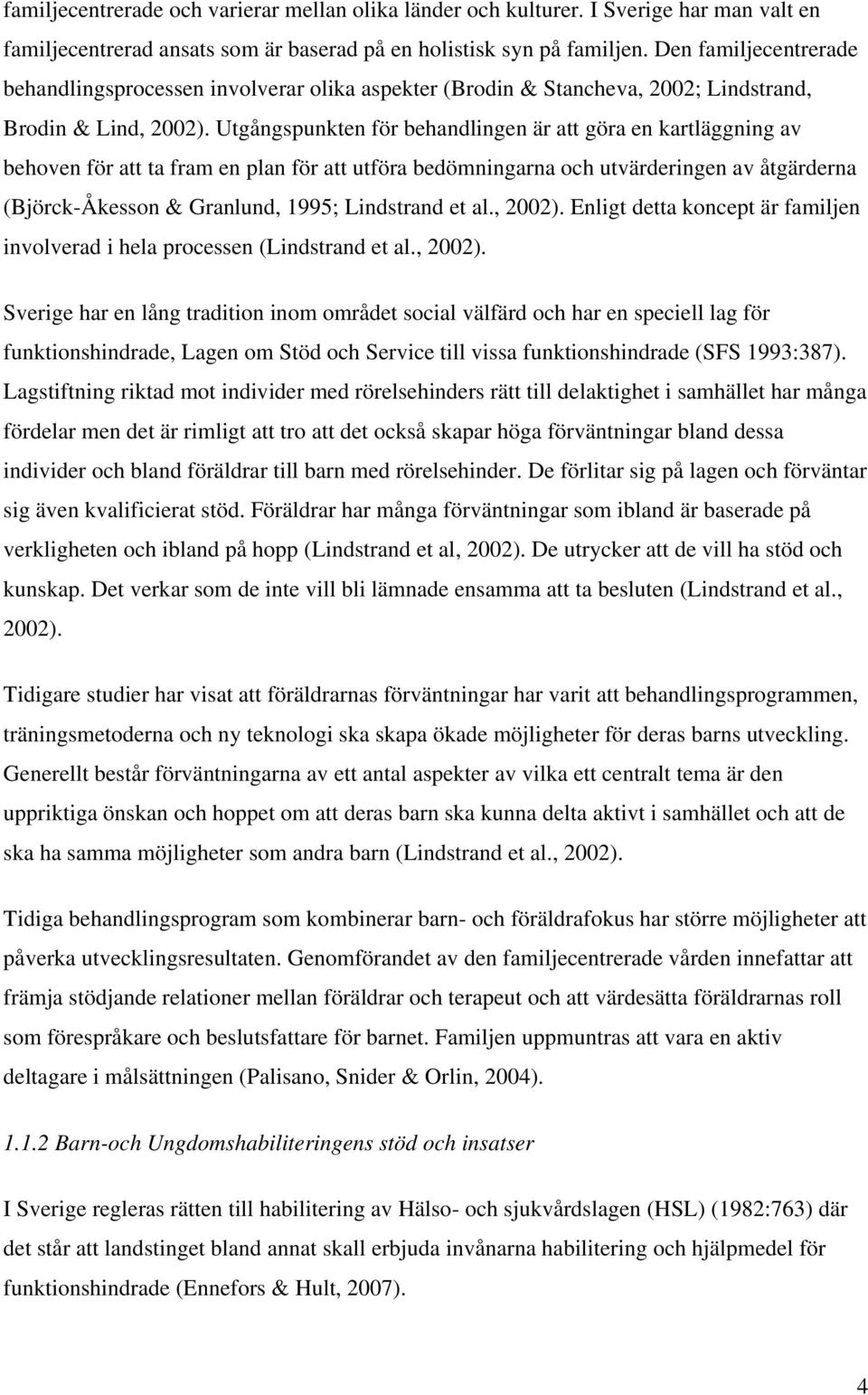 Utgångspunkten för behandlingen är att göra en kartläggning av behoven för att ta fram en plan för att utföra bedömningarna och utvärderingen av åtgärderna (Björck-Åkesson & Granlund, 1995;