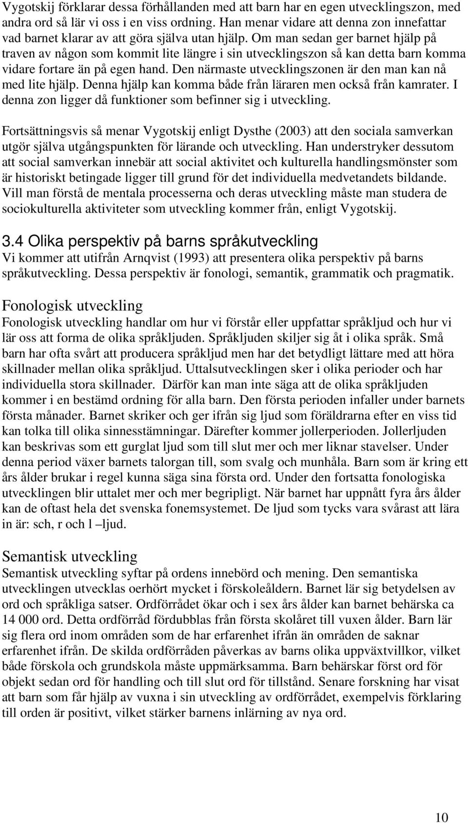 Om man sedan ger barnet hjälp på traven av någon som kommit lite längre i sin utvecklingszon så kan detta barn komma vidare fortare än på egen hand.