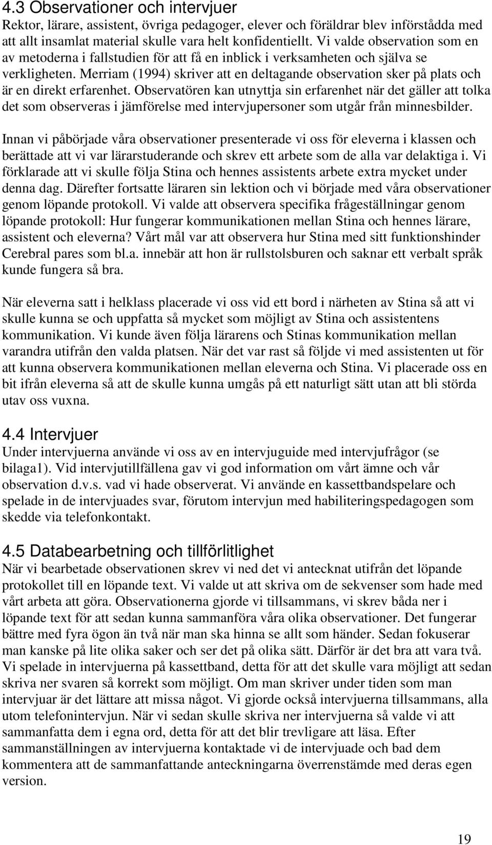 Merriam (1994) skriver att en deltagande observation sker på plats och är en direkt erfarenhet.