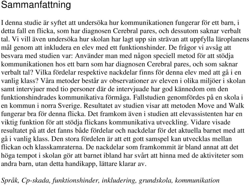 De frågor vi avsåg att besvara med studien var: Använder man med någon speciell metod för att stödja kommunikationen hos ett barn som har diagnosen Cerebral pares, och som saknar verbalt tal?