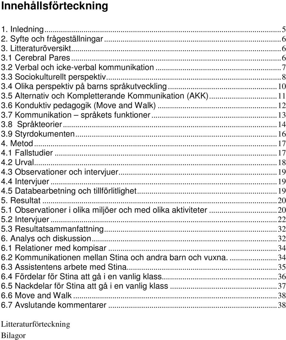 ..13 3.8 Språkteorier...14 3.9 Styrdokumenten...16 4. Metod...17 4.1 Fallstudier...17 4.2 Urval...18 4.3 Observationer och intervjuer...19 4.4 Intervjuer...19 4.5 Databearbetning och tillförlitlighet.