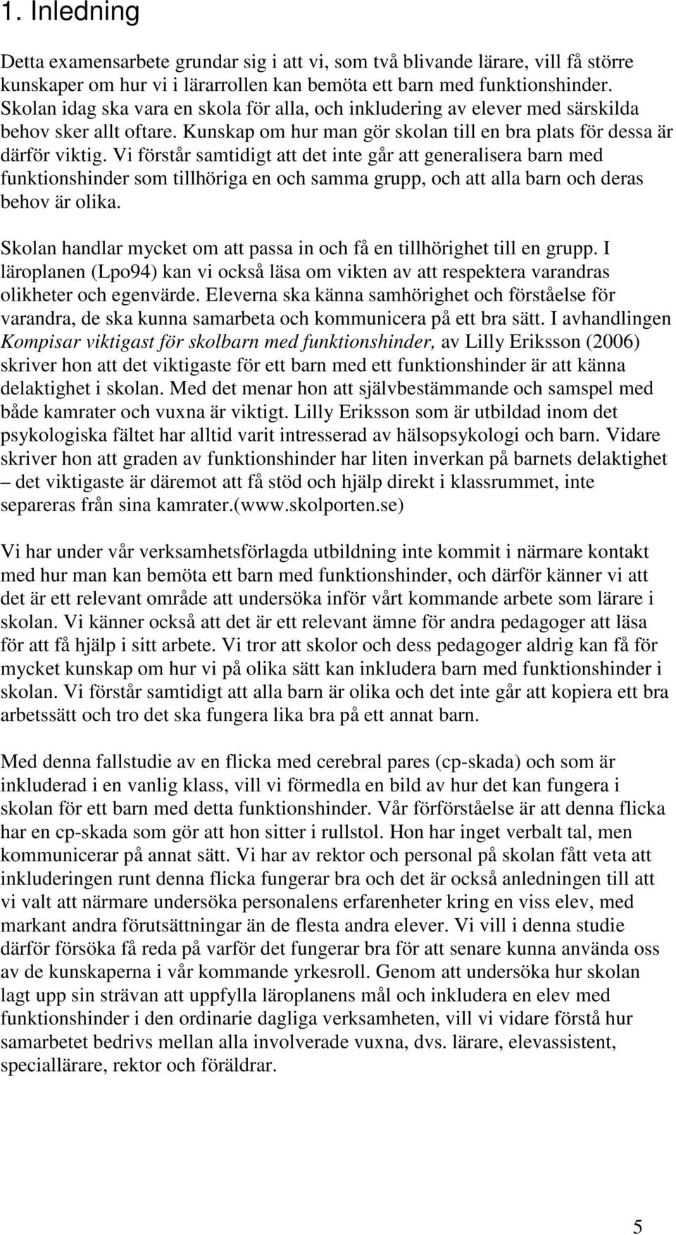 Vi förstår samtidigt att det inte går att generalisera barn med funktionshinder som tillhöriga en och samma grupp, och att alla barn och deras behov är olika.