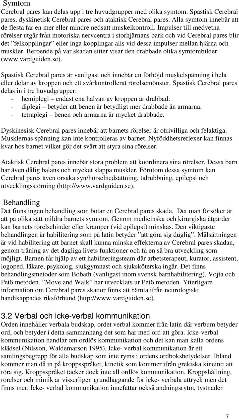 Impulser till medvetna rörelser utgår från motoriska nervcentra i storhjärnans bark och vid Cerebral pares blir det felkopplingar eller inga kopplingar alls vid dessa impulser mellan hjärna och